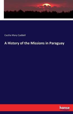 A History of the Missions in Paraguay by Cecilia Mary Caddell image