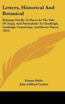 Letters, Historical And Botanical: Relating Chiefly To Places In The Vale Of Teign, And Particularly To Chudleigh, Lustleigh, Canonteign, And Bovey-Tracey (1851) on Hardback by Fraser Halle