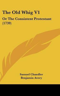 The Old Whig V1: Or the Consistent Protestant (1739) on Hardback