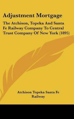 Adjustment Mortgage: The Atchison, Topeka and Santa Fe Railway Company to Central Trust Company of New York (1895) by Topeka & Santa Fe Railway image