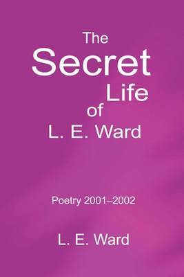 The Secret Life of L. E. Ward: Poetry 2001-2002 by L. E. Ward image