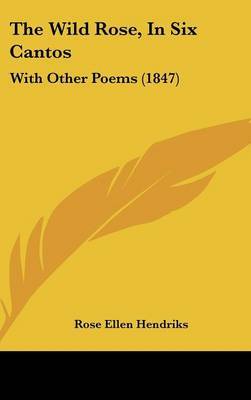 The Wild Rose, In Six Cantos: With Other Poems (1847) by Rose Ellen Hendriks image