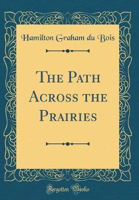 The Path Across the Prairies (Classic Reprint) by Hamilton Graham Du Bois image