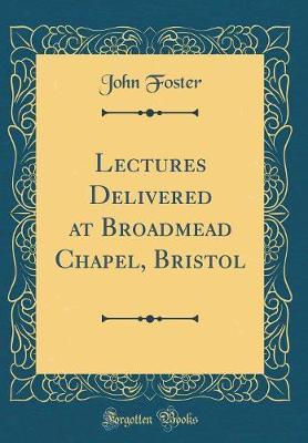 Lectures Delivered at Broadmead Chapel, Bristol (Classic Reprint) by John Foster image