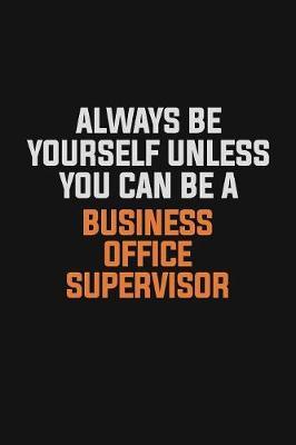 Always Be Yourself Unless You Can Be A Business Office Supervisor image