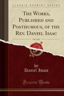 The Works, Published and Posthumous, of the Rev. Daniel Isaac, Vol. 1 of 3 (Classic Reprint) by Daniel Isaac image