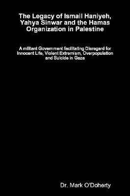 The Legacy of Ismail Haniyeh, Yahya Sinwar and the Hamas Organization in Palestine - A Militant Government Facilitating Disregard for Innocent Life, Violent Extremism, Overpopulation and Suicide in Gaza by Dr Mark O'Doherty image