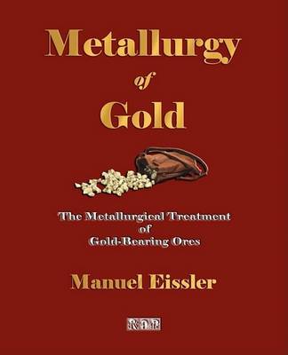 Metallurgy of Gold - The Metallurgical Treatment of Gold-Bearing Ores by Manuel Eissler image