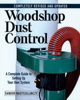 Woodshop Dust Control: A Complete Guide to Setting Up Your Own System by Sandor Nagyszalanczy