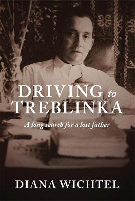 Driving To Treblinka: A Long Search For A Lost Father by Diana Wichtel image