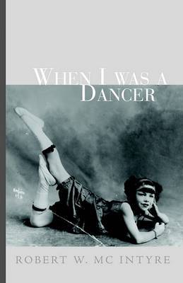 When I Was a Dancer on Paperback by Robert W. MC Intyre