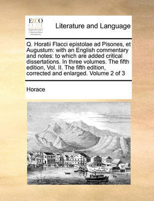 Q. Horatii Flacci Epistolae Ad Pisones, Et Augustum: With an English Commentary and Notes: To Which Are Added Critical Dissertations. in Three Volumes. the Fifth Edition, Vol. II. the Fifth Edition, Corrected and Enlarged. Volume 2 of 3 by Horace image