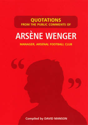 Quotations from the Public Comments of Arsene Wenger: Manager Arsenal Football Club by David Manson image