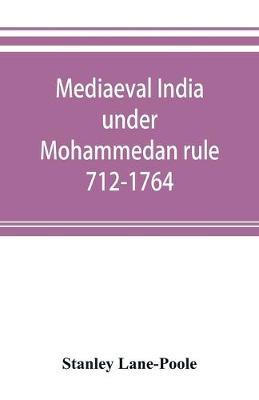 Mediaeval India under Mohammedan rule 712-1764 by Stanley Lane Poole