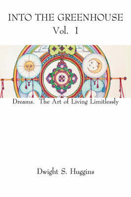 Into the Greenhouse Vol. I: Dreams. the Art of Living Limitlessly by Dwight S. Huggins image