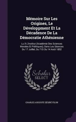 Memoire Sur Les Origines, Le Developpment Et La Decadence de La Democratie Athenienne by Charles Auguste Desire Filon image