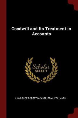 Goodwill and Its Treatment in Accounts by Lawrence Robert Dicksee image