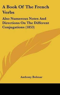 A Book of the French Verbs: Also Numerous Notes and Directions on the Different Conjugations (1853) by Anthony Bolmar image