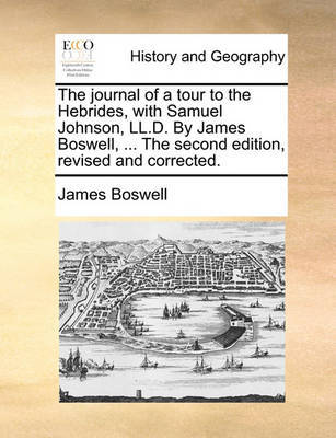 The journal of a tour to the Hebrides, with Samuel Johnson, LL.D. By James Boswell, ... The second edition, revised and corrected. by James Boswell