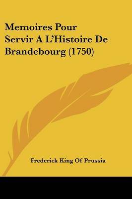 Memoires Pour Servir A La -- Histoire De Brandebourg (1750) by Frederick King of Prussia image