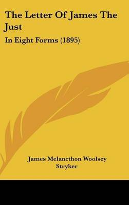 The Letter of James the Just: In Eight Forms (1895) on Hardback by James Melancthon Woolsey Stryker