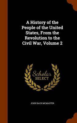 A History of the People of the United States, from the Revolution to the Civil War, Volume 2 on Hardback by John Bach McMaster