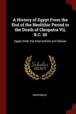 A History of Egypt from the End of the Neolithic Period to the Death of Cleopatra VII, B.C. 30 by * Anonymous