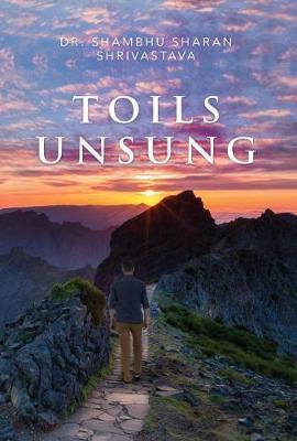 Toils Unsung by Shambhu Sharan Shrivastava image