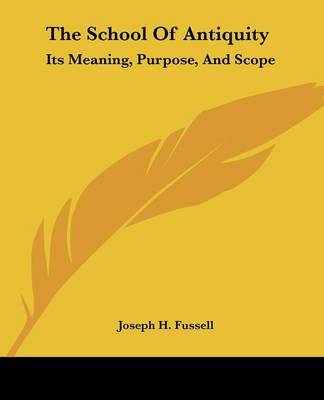 The School of Antiquity: Its Meaning, Purpose, and Scope by Joseph H. Fussell image