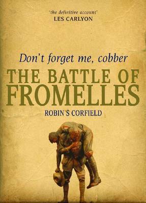 Don't Forget Me, Cobber: The Battle of Fromelles by Robin Corfield