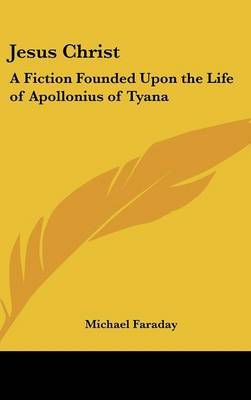 Jesus Christ: A Fiction Founded Upon the Life of Apollonius of Tyana by Michael Faraday image