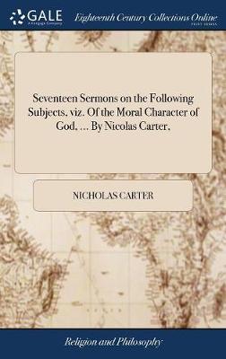 Seventeen Sermons on the Following Subjects, Viz. of the Moral Character of God, ... by Nicolas Carter, on Hardback by Nicholas Carter