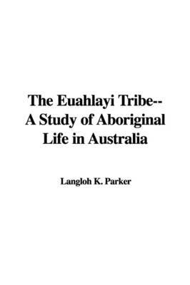 The Euahlayi Tribe--A Study of Aboriginal Life in Australia by Langloh K. Parker image