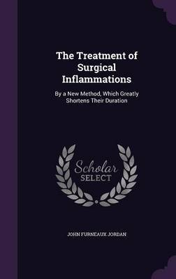 The Treatment of Surgical Inflammations on Hardback by John Furneaux Jordan