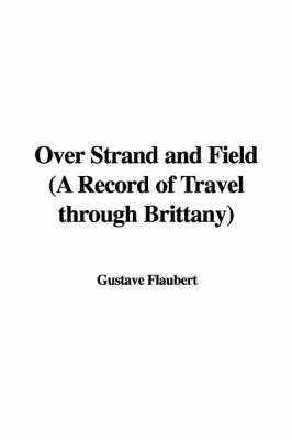 Over Strand and Field (a Record of Travel Through Brittany) on Hardback by Gustave Flaubert