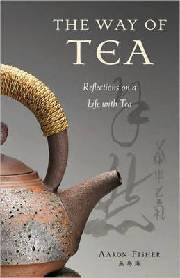 The Way of Tea: Reflections on a Life with Tea by Aaron Fisher image