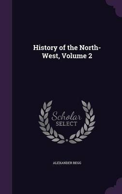 History of the North-West, Volume 2 by Alexander Begg image