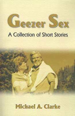 Geezer Sex: A Collection of Short Stories by Michael A. Clarke image
