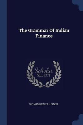 The Grammar of Indian Finance on Paperback by Thomas Hesketh Biggs