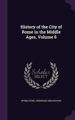 History of the City of Rome in the Middle Ages, Volume 6 on Hardback by Irving Stone