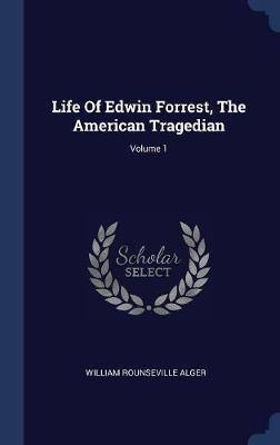 Life of Edwin Forrest, the American Tragedian; Volume 1 on Hardback by William Rounseville Alger