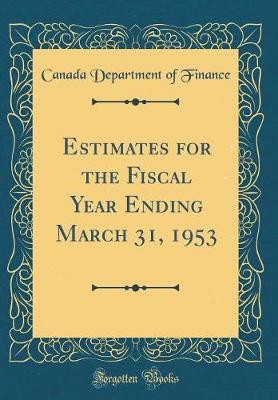 Estimates for the Fiscal Year Ending March 31, 1953 (Classic Reprint) by Canada Department of Finance image