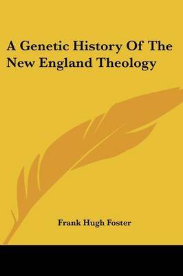 A Genetic History of the New England Theology by Frank Hugh Foster image