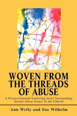 Woven from the Threads of Abuse: A Process/Journal Exploring Grief Surrounding Sexual Abuse Issues in the Church by Ann Welly image