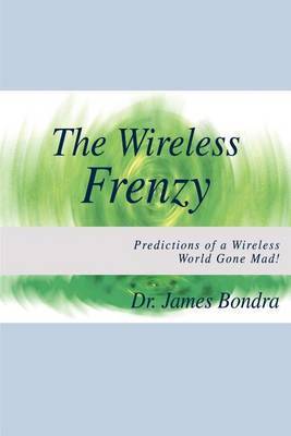 The Wireless Frenzy: Predictions of a Wireless World Gone Mad! by James Bondra image