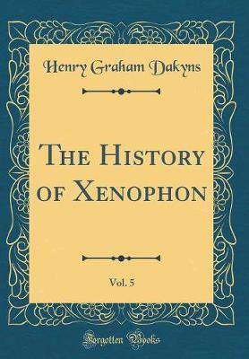 The History of Xenophon, Vol. 5 (Classic Reprint) by Henry Graham Dakyns image
