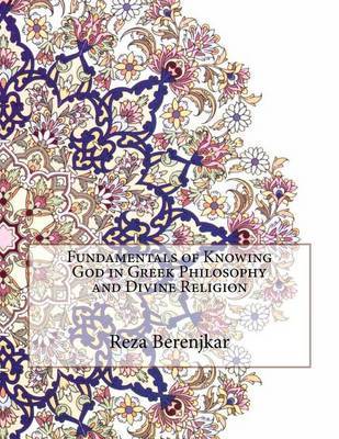 Fundamentals of Knowing God in Greek Philosophy and Divine Religion on Paperback by Reza Berenjkar