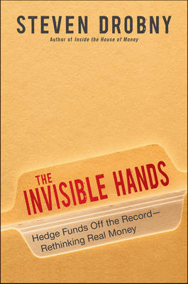 The Invisible Hands: Hedge Funds Off the Record - Rethinking Real Money on Hardback by Steven Drobny