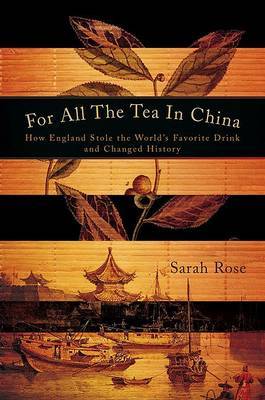 For All the Tea in China: How England Stole the World's Favorite Drink and Changed History on Hardback by Sarah Rose (Memorial University of Newfoundland)