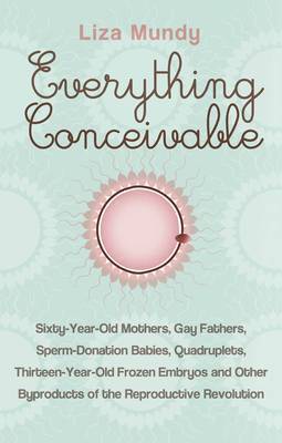 Everything Conceivable: How Assisted Reproduction is Changing Men, Women and the World by Liza Mundy image